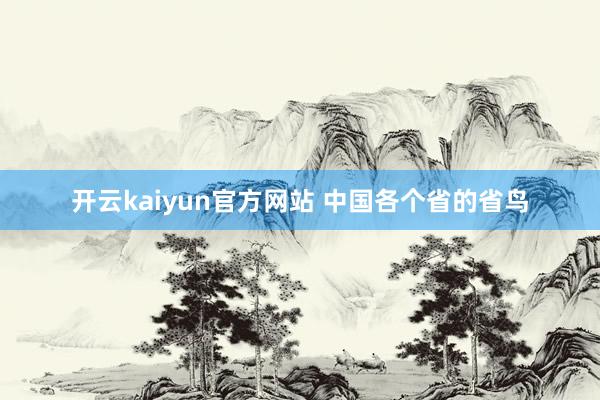 开云kaiyun官方网站 中国各个省的省鸟