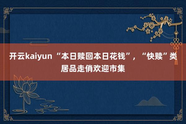 开云kaiyun “本日赎回本日花钱”，“快赎”类居品走俏欢迎市集