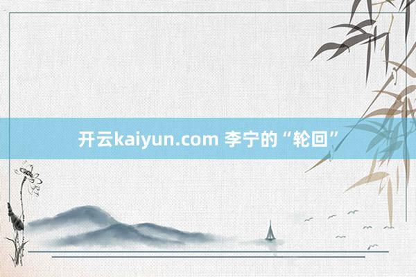 开云kaiyun.com 李宁的“轮回”