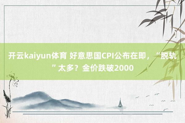 开云kaiyun体育 好意思国CPI公布在即，“脱轨”太多？金价跌破2000