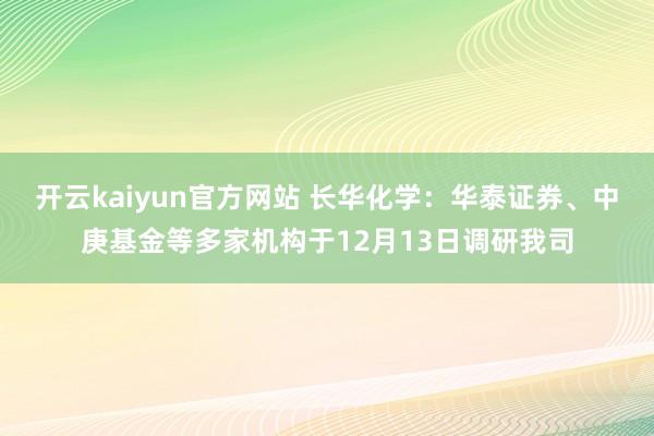 开云kaiyun官方网站 长华化学：华泰证券、中庚基金等多家机构于12月13日调研我司