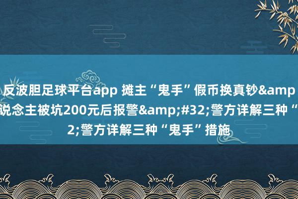 反波胆足球平台app 摊主“鬼手”假币换真钞&#32;老东说念主被坑200元后报警&#32;警方详解三种“鬼手”措施