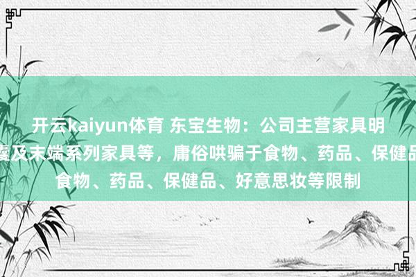 开云kaiyun体育 东宝生物：公司主营家具明胶、胶原卵白、胶囊及末端系列家具等，庸俗哄骗于食物、药品、保健品、好意思妆等限制