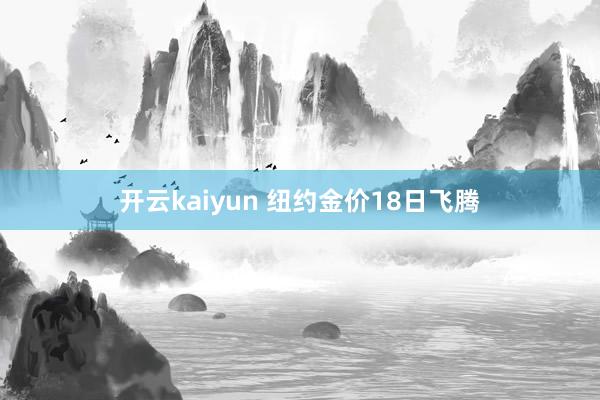 开云kaiyun 纽约金价18日飞腾