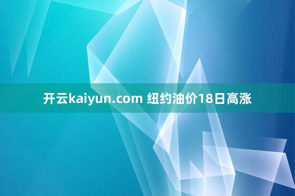 开云kaiyun.com 纽约油价18日高涨