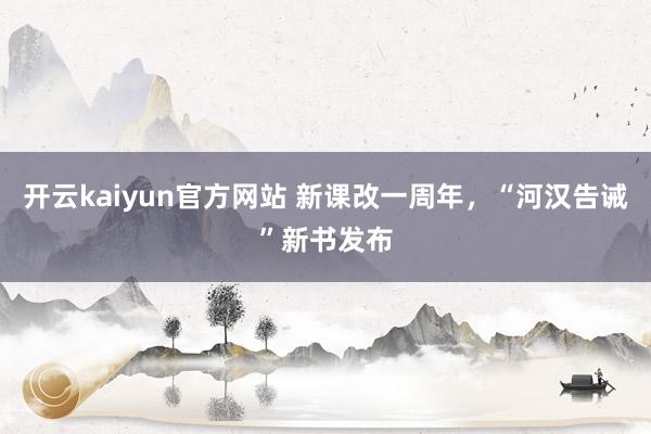 开云kaiyun官方网站 新课改一周年，“河汉告诫”新书发布