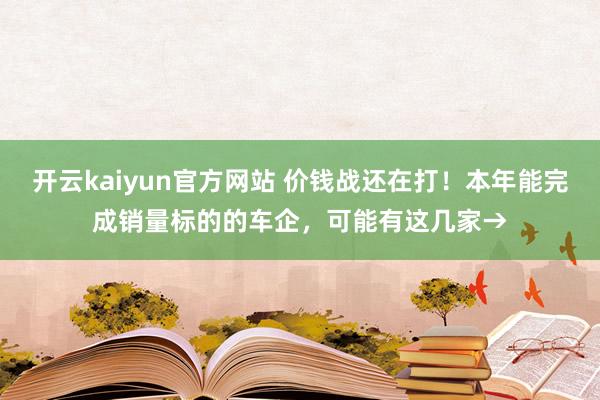 开云kaiyun官方网站 价钱战还在打！本年能完成销量标的的车企，可能有这几家→