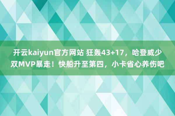 开云kaiyun官方网站 狂轰43+17，哈登威少双MVP暴走！快船升至第四，小卡省心养伤吧