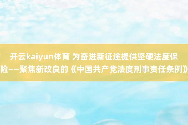 开云kaiyun体育 为奋进新征途提供坚硬法度保险——聚焦新改良的《中国共产党法度刑事责任条例》