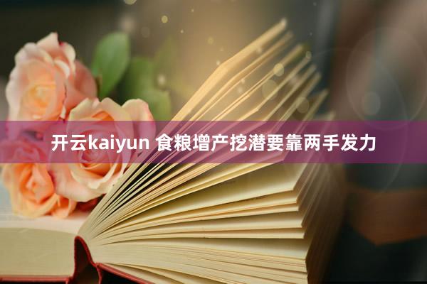 开云kaiyun 食粮增产挖潜要靠两手发力