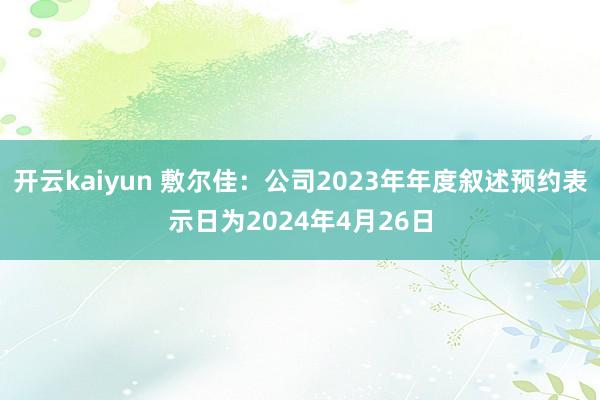 开云kaiyun 敷尔佳：公司2023年年度叙述预约表示日为2024年4月26日