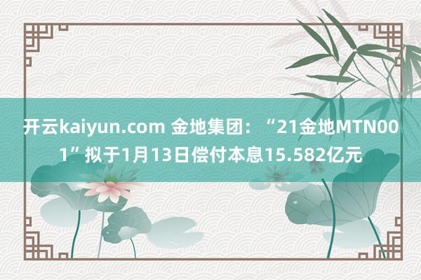 开云kaiyun.com 金地集团：“21金地MTN001”拟于1月13日偿付本息15.582亿元