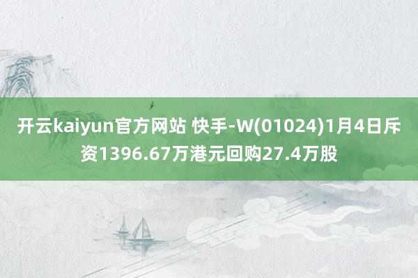 开云kaiyun官方网站 快手-W(01024)1月4日斥资1396.67万港元回购27.4万股