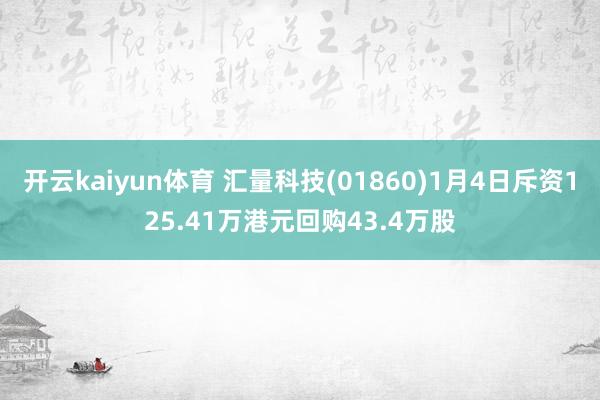 开云kaiyun体育 汇量科技(01860)1月4日斥资125.41万港元回购43.4万股