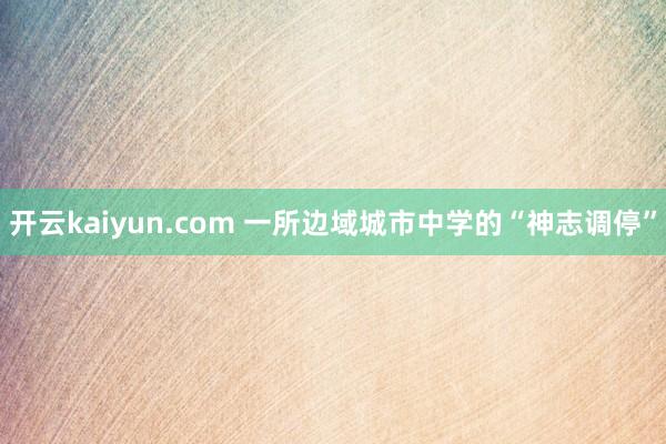 开云kaiyun.com 一所边域城市中学的“神志调停”