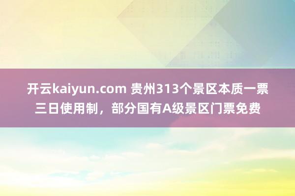 开云kaiyun.com 贵州313个景区本质一票三日使用制，部分国有A级景区门票免费