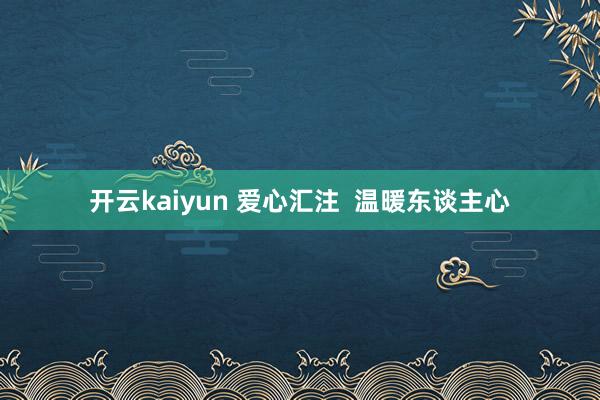 开云kaiyun 爱心汇注  温暖东谈主心