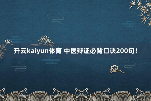 开云kaiyun体育 中医辩证必背口诀200句！