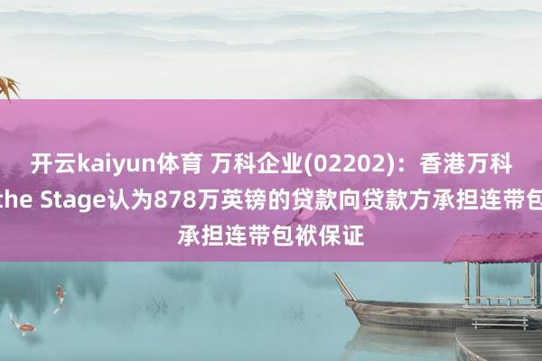 开云kaiyun体育 万科企业(02202)：香港万科置业为the Stage认为878万英镑的贷款向贷款方承担连带包袱保证