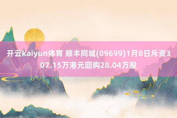 开云kaiyun体育 顺丰同城(09699)1月8日斥资307.15万港元回购28.04万股