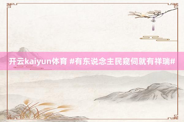 开云kaiyun体育 #有东说念主民窥伺就有祥瑞#