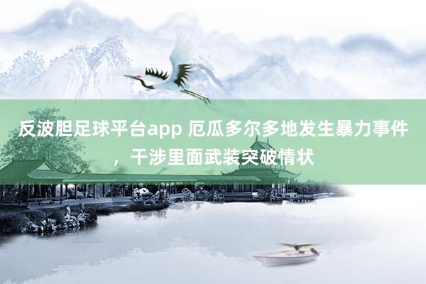 反波胆足球平台app 厄瓜多尔多地发生暴力事件，干涉里面武装突破情状