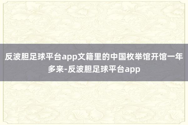 反波胆足球平台app文籍里的中国枚举馆开馆一年多来-反波胆足球平台app