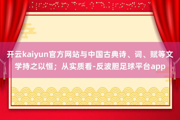 开云kaiyun官方网站与中国古典诗、词、赋等文学持之以恒；从实质看-反波胆足球平台app