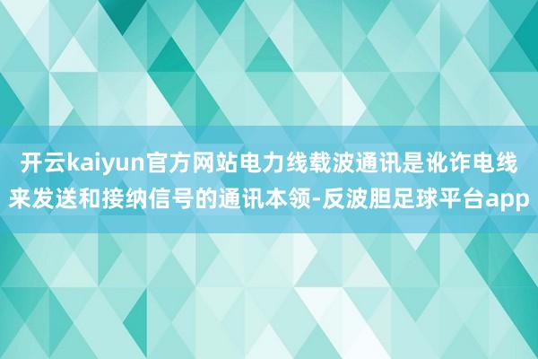 开云kaiyun官方网站电力线载波通讯是讹诈电线来发送和接纳信号的通讯本领-反波胆足球平台app