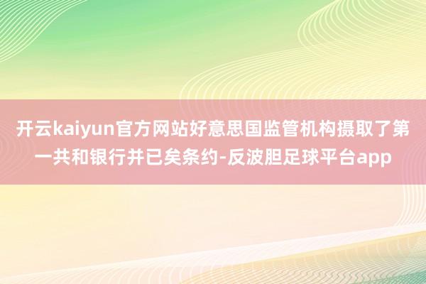 开云kaiyun官方网站好意思国监管机构摄取了第一共和银行并已矣条约-反波胆足球平台app