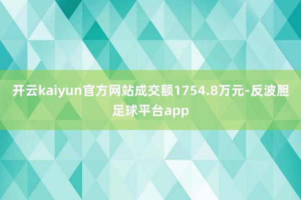 开云kaiyun官方网站成交额1754.8万元-反波胆足球平台app