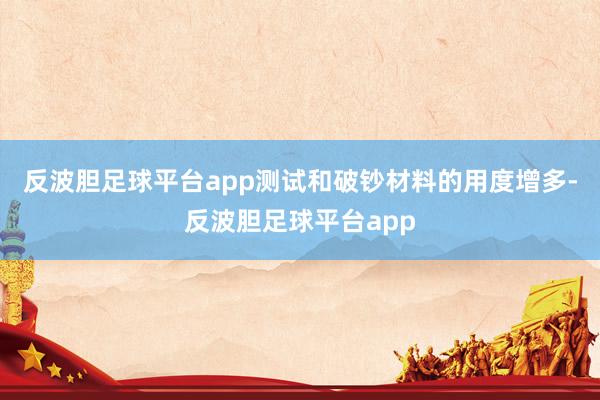 反波胆足球平台app测试和破钞材料的用度增多-反波胆足球平台app