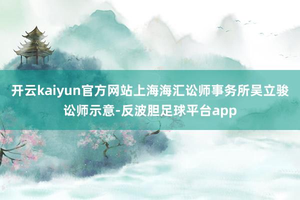 开云kaiyun官方网站上海海汇讼师事务所吴立骏讼师示意-反波胆足球平台app