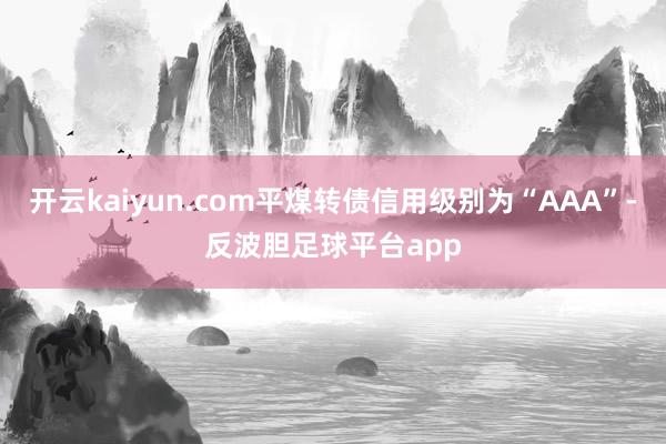 开云kaiyun.com平煤转债信用级别为“AAA”-反波胆足球平台app