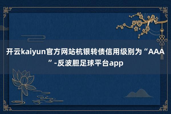 开云kaiyun官方网站杭银转债信用级别为“AAA”-反波胆足球平台app