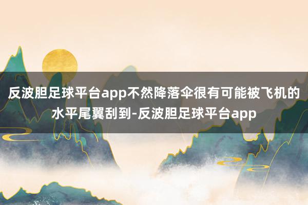 反波胆足球平台app不然降落伞很有可能被飞机的水平尾翼刮到-反波胆足球平台app