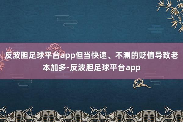 反波胆足球平台app但当快速、不测的贬值导致老本加多-反波胆足球平台app