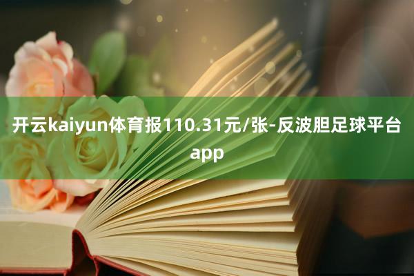 开云kaiyun体育报110.31元/张-反波胆足球平台app