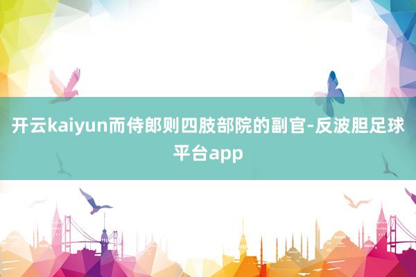 开云kaiyun而侍郎则四肢部院的副官-反波胆足球平台app