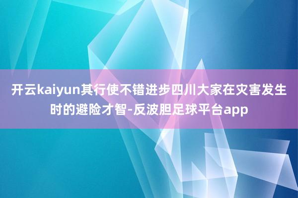 开云kaiyun其行使不错进步四川大家在灾害发生时的避险才智-反波胆足球平台app