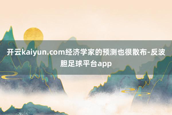 开云kaiyun.com经济学家的预测也很散布-反波胆足球平台app