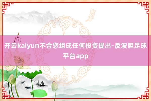 开云kaiyun不合您组成任何投资提出-反波胆足球平台app