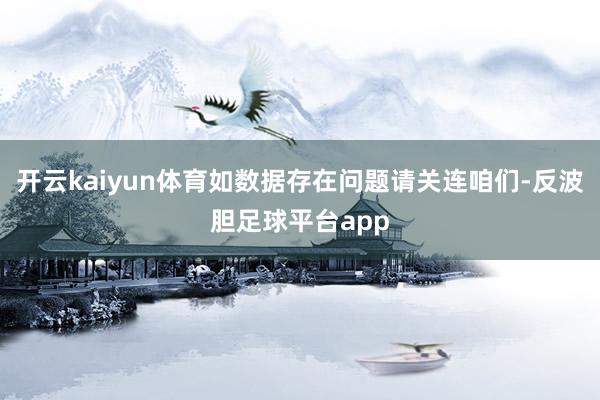 开云kaiyun体育如数据存在问题请关连咱们-反波胆足球平台app