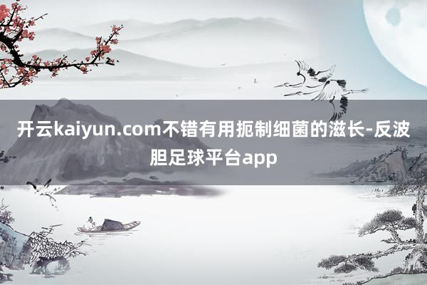 开云kaiyun.com不错有用扼制细菌的滋长-反波胆足球平台app