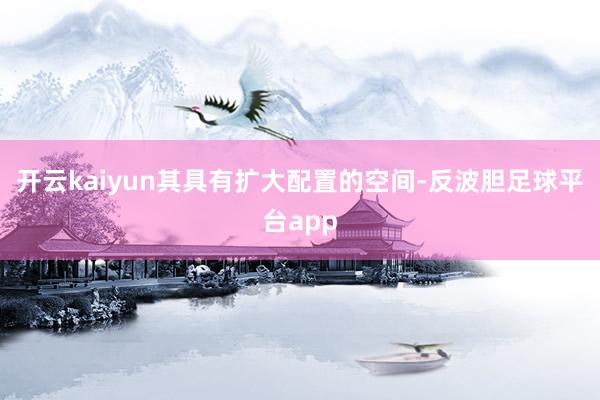 开云kaiyun其具有扩大配置的空间-反波胆足球平台app