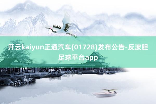 开云kaiyun正通汽车(01728)发布公告-反波胆足球平台app