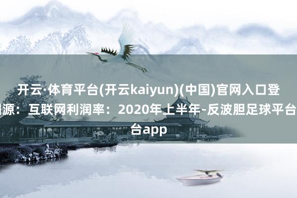 开云·体育平台(开云kaiyun)(中国)官网入口登录图源：互联网利润率：2020年上半年-反波胆足球平台app