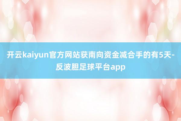 开云kaiyun官方网站获南向资金减合手的有5天-反波胆足球平台app