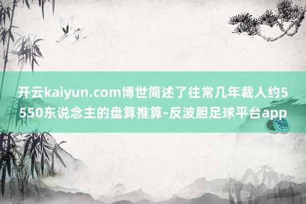 开云kaiyun.com博世简述了往常几年裁人约5550东说念主的盘算推算-反波胆足球平台app