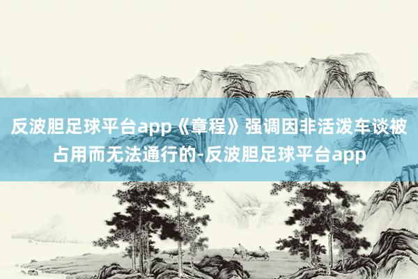 反波胆足球平台app《章程》强调因非活泼车谈被占用而无法通行的-反波胆足球平台app